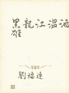 黑龙江温酒斩华雄