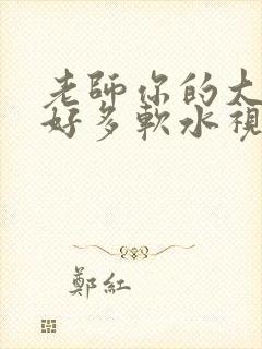 老师你的大兔子好多软水视频