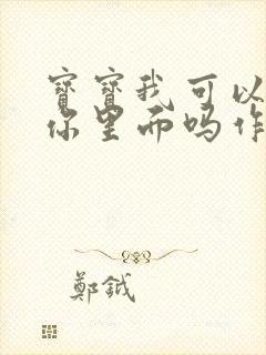 宝宝我可以尿在你里面吗作文