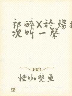 祁醉X于炀撞一次叫一声