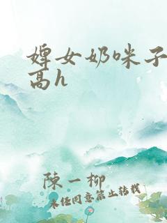 婢女奶咪子真大高h