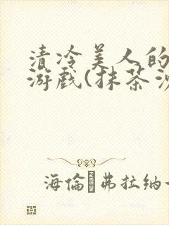 清冷美人的神奇游戏(抹茶沙冰)海棠