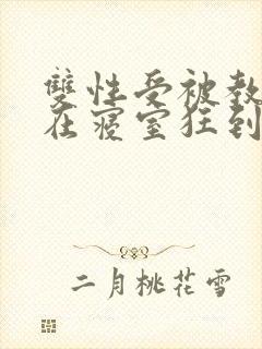 双性受被教官按在寝室狂到腿软