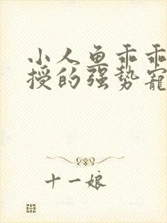 小人鱼乖乖傅教授的强势宠爱