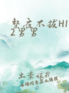 整夜不拔H1V2男男