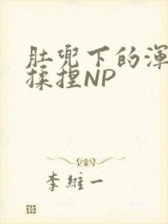 肚兜下的浑圆被揉捏NP