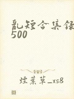 乱短合集录目伦500