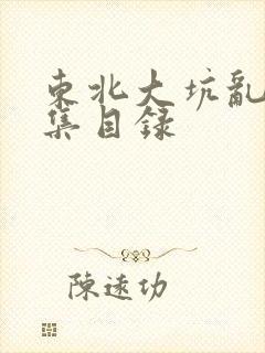 东北大坑乱H全集目录