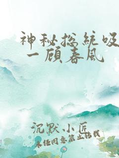 神秘总统吸够没 一顾春风