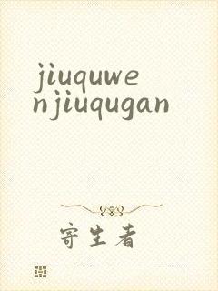 jiuquwenjiuqugan