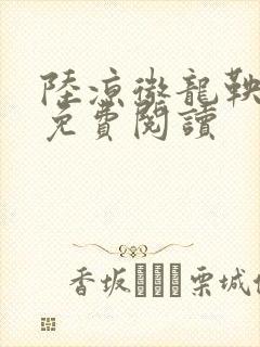 陆凉微龙鞅全文免费阅读