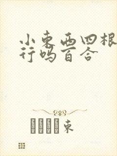 小东西四根手指行吗百合