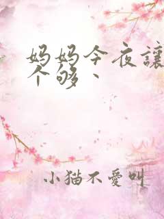 妈妈今夜让你日个够丶