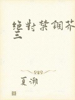 绝对禁锢芥末三三