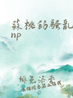 苏桃的骚乱文肉np