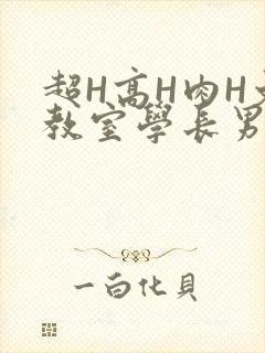 超H高H肉H文教室学长男男