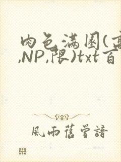 肉色满园(高H,NP,限)txt百度云