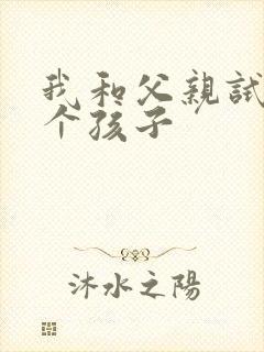 我和父亲试着生个孩子