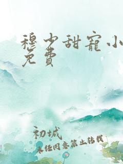 穆少甜宠小新娘免费