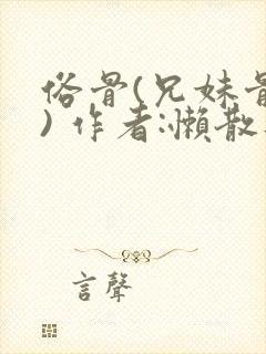 俗骨(兄妹骨科) 作者:懒散蒲公英