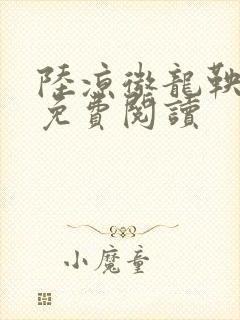 陆凉微龙鞅全文免费阅读