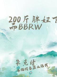 200斤胖妞下面BBRW