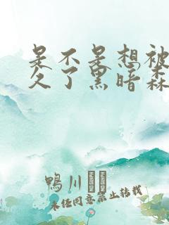 是不是想被C很久了黑暗森林