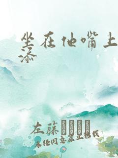 坐在他嘴上帮我添