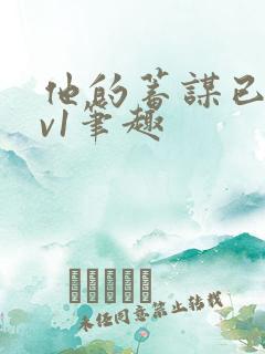 他的蓄谋已久1v1笔趣