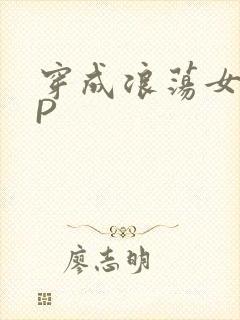 穿成浪荡女配NP