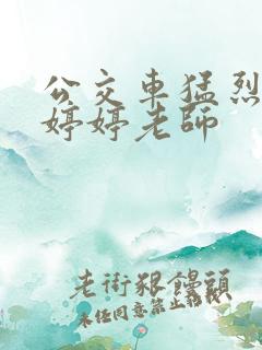 公交车猛烈进出婷婷老师