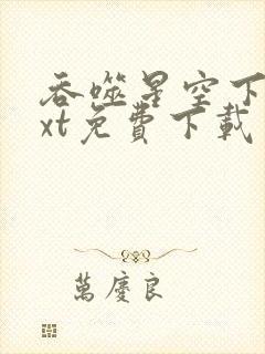 吞噬星空下载txt免费下载