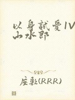 以身试爱1V1山水郎
