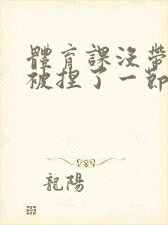 体育课没带罩子被捏了一节课作文