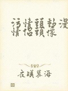 污情头动漫按胸情侣头像