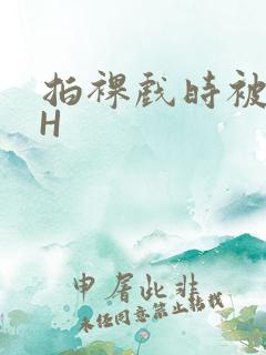 拍裸戏时被C了H