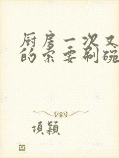 厨房一次又一次的索要刷碗穆天阳