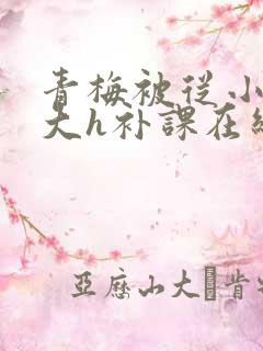 青梅被从小c到大h补课在线观看