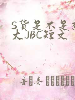 S货是不是想挨大JBC短文