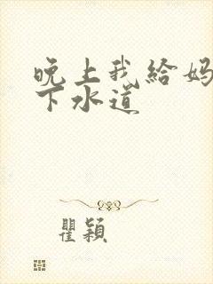 晚上我给妈妈通下水道