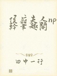 侯府夫人np高干笔趣阁