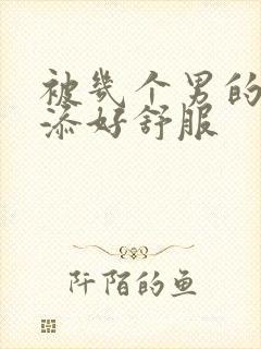 被几个男的一起添好舒服