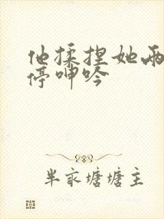 他揉捏她两乳不停呻吟