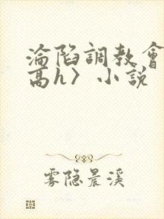 沦陷调教会所〈高h〉小说