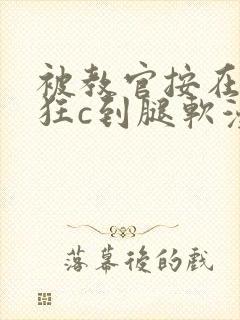 被教官按在寝室狂c到腿软漫画