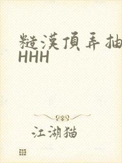 糙汉顶弄抽插HHHH