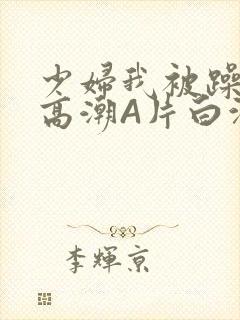 少妇我被躁爽到高潮A片白洁