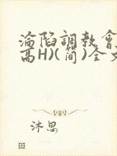 沦陷调教会所(高H)(简)全文