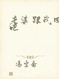 老婆 跟我回家吧