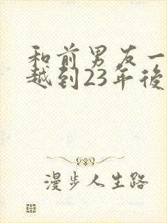 和前男友一起穿越到23年后